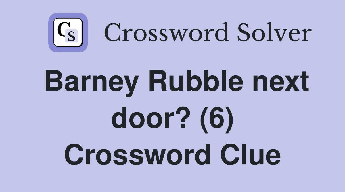 Barney Rubble next door? (6) Crossword Clue