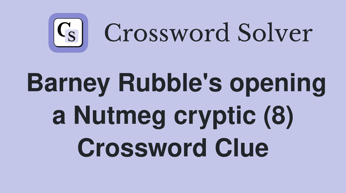 Barney Rubble's opening a Nutmeg cryptic (8) Crossword Clue