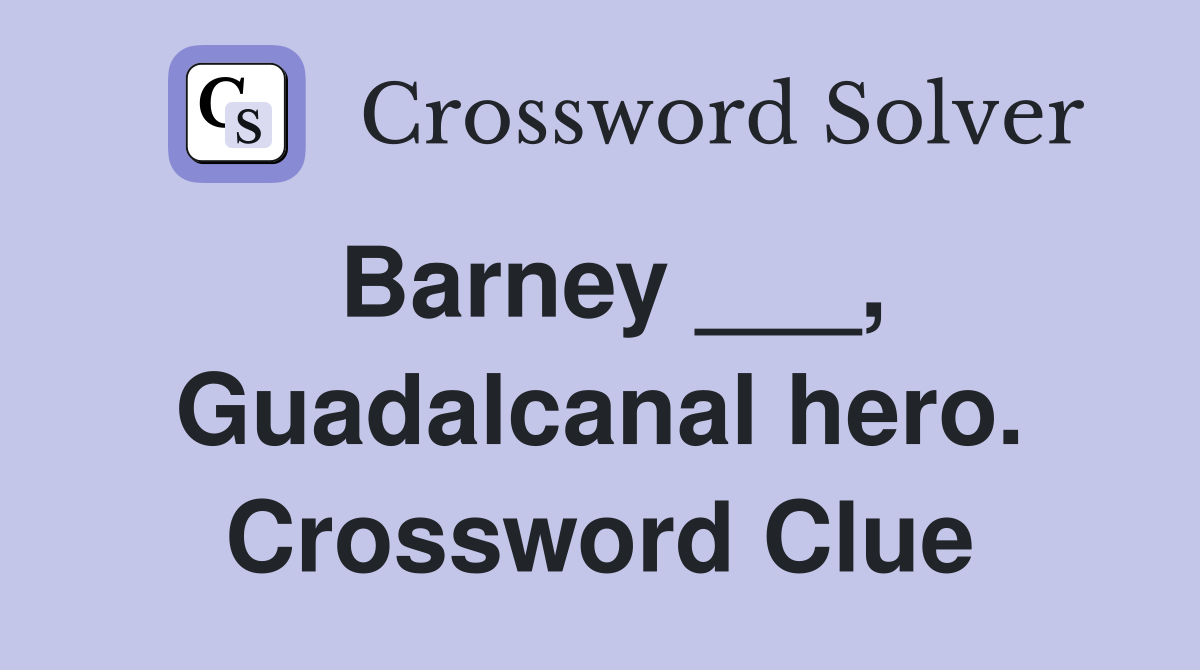 Barney ___, Guadalcanal hero. Crossword Clue