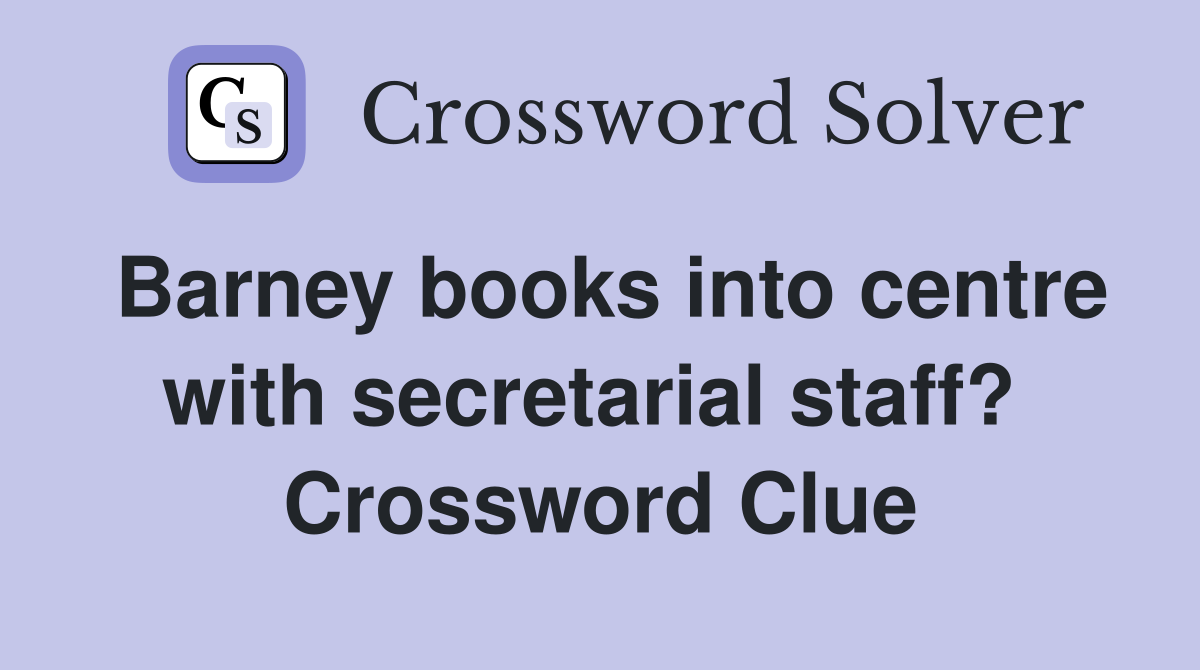 Barney books into centre with secretarial staff?  Crossword Clue