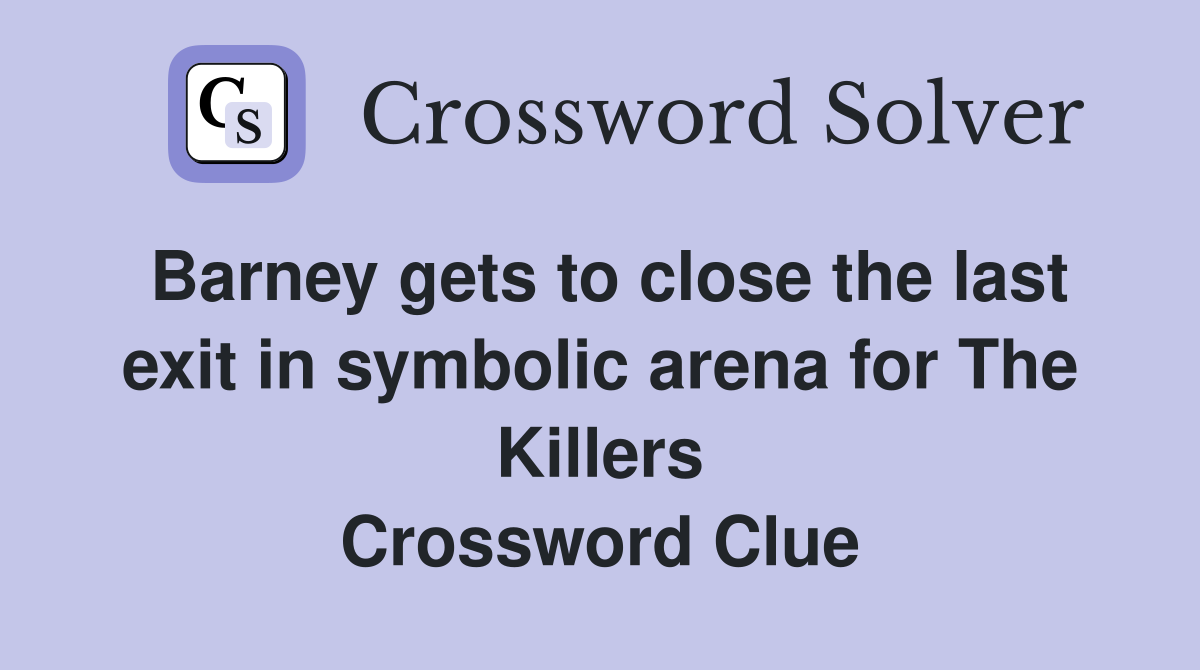 Barney gets to close the last exit in symbolic arena for The Killers Crossword Clue