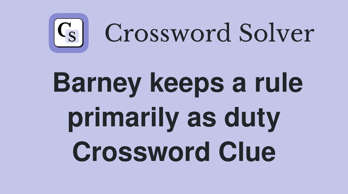 Barney keeps a rule primarily as duty Crossword Clue