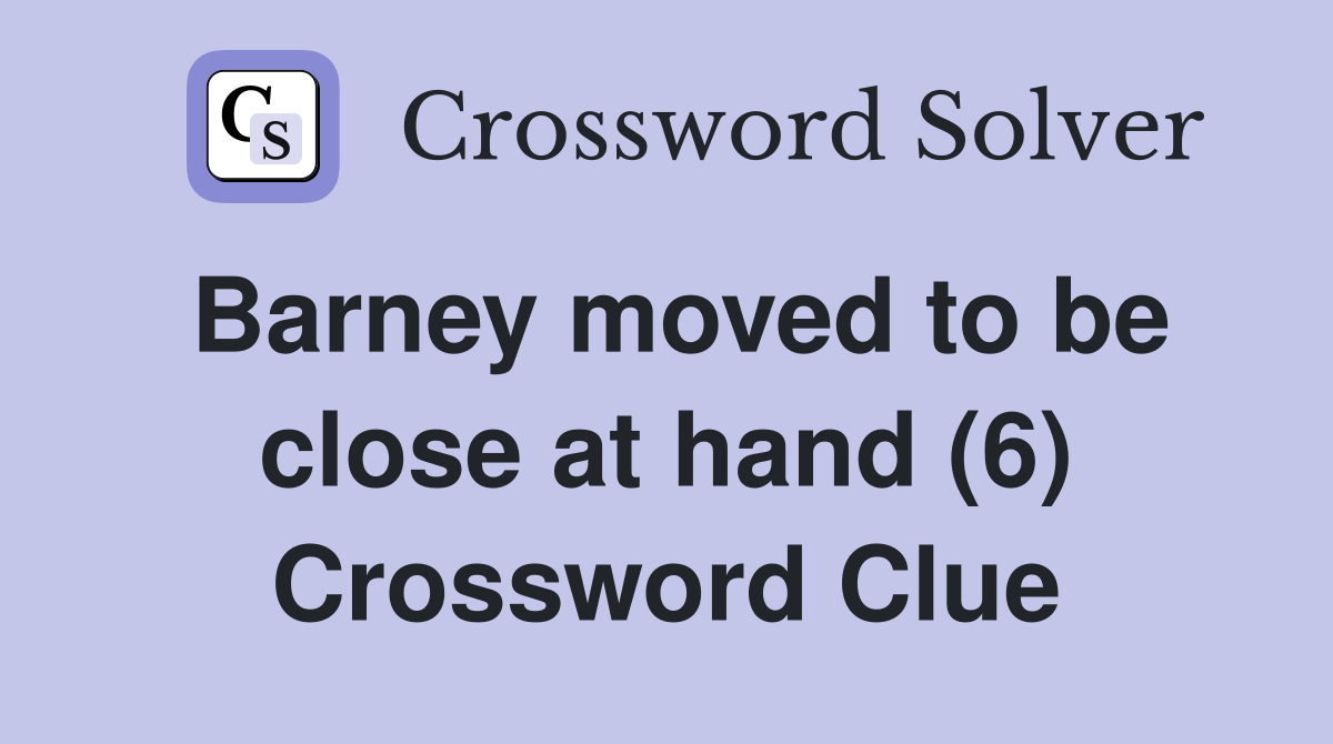 Barney moved to be close at hand (6) Crossword Clue