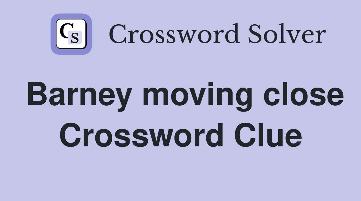 Barney moving close Crossword Clue