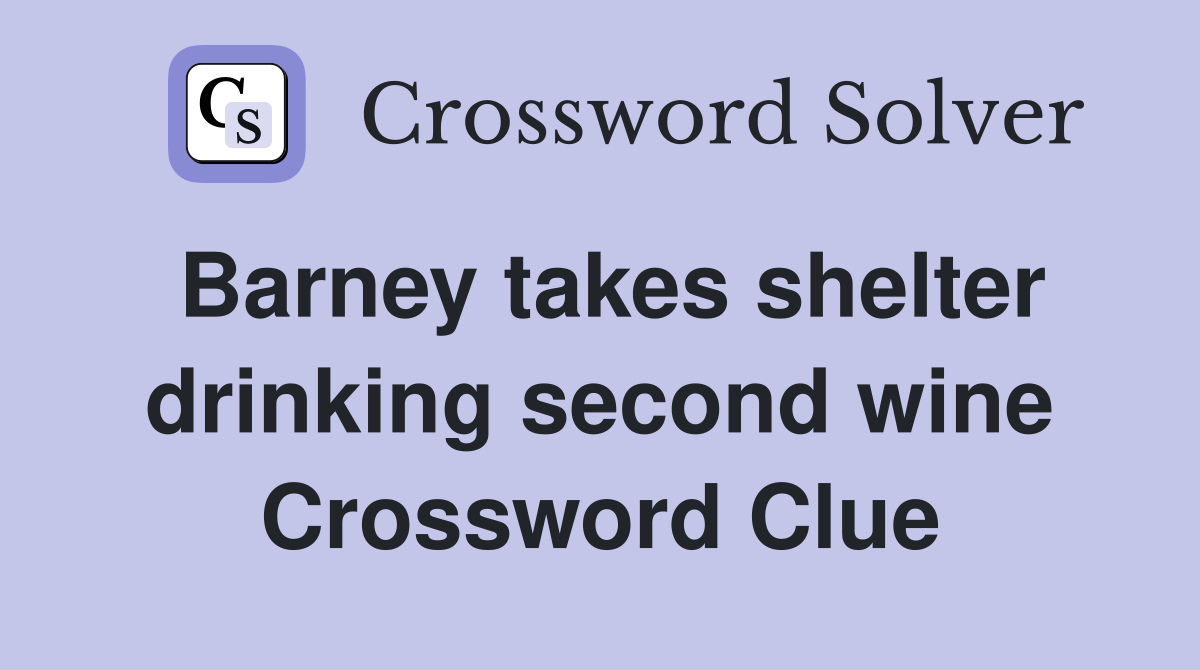 Barney takes shelter drinking second wine Crossword Clue