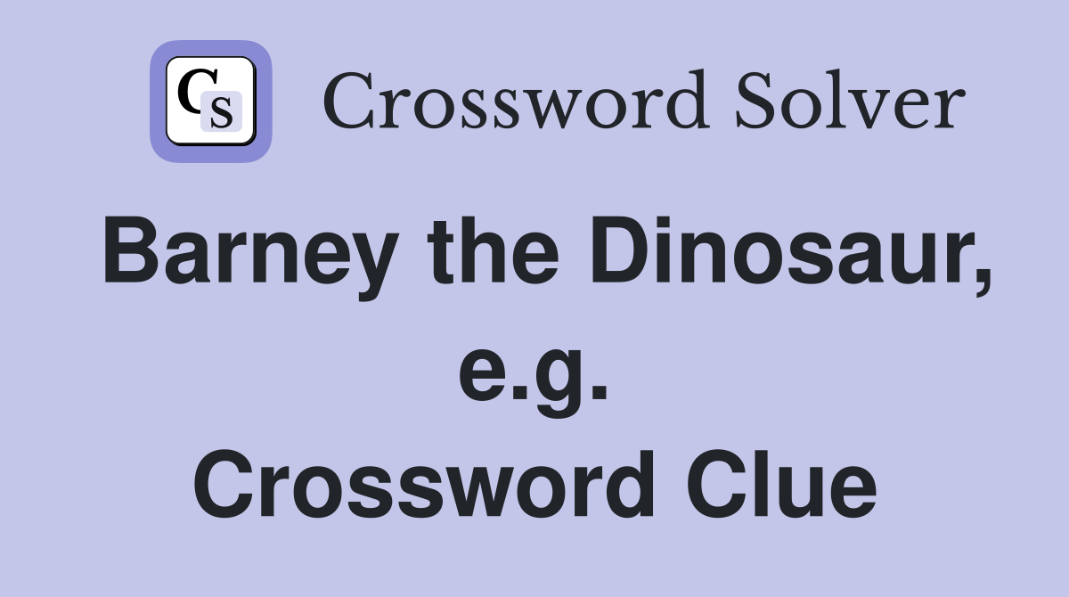 Barney the Dinosaur, e.g. Crossword Clue