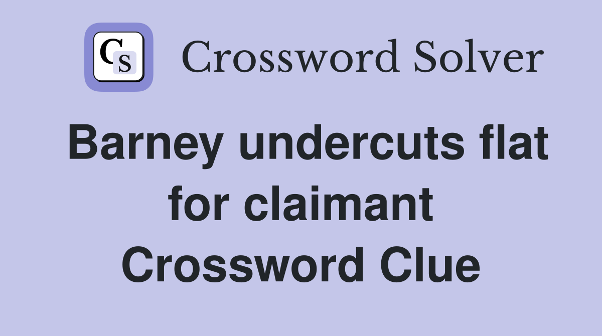 Barney undercuts flat for claimant Crossword Clue