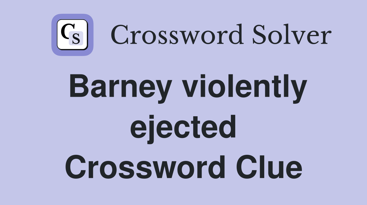 Barney violently ejected Crossword Clue