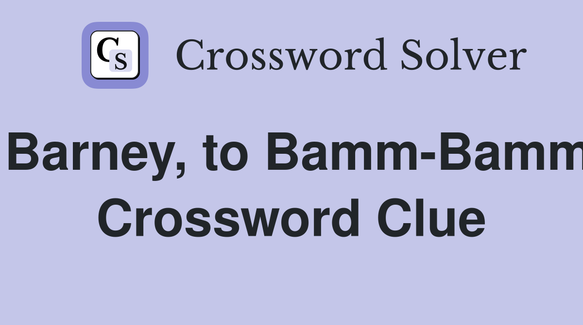 Barney, to Bamm-Bamm Crossword Clue