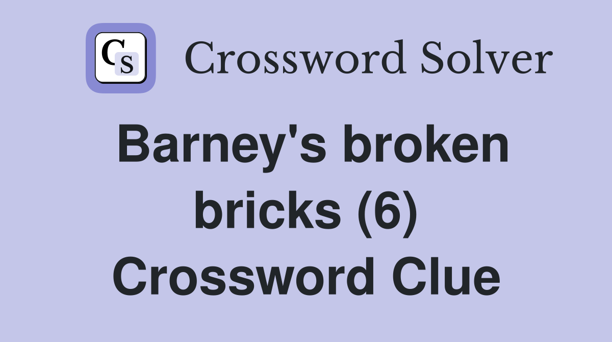 Barney's broken bricks (6) Crossword Clue