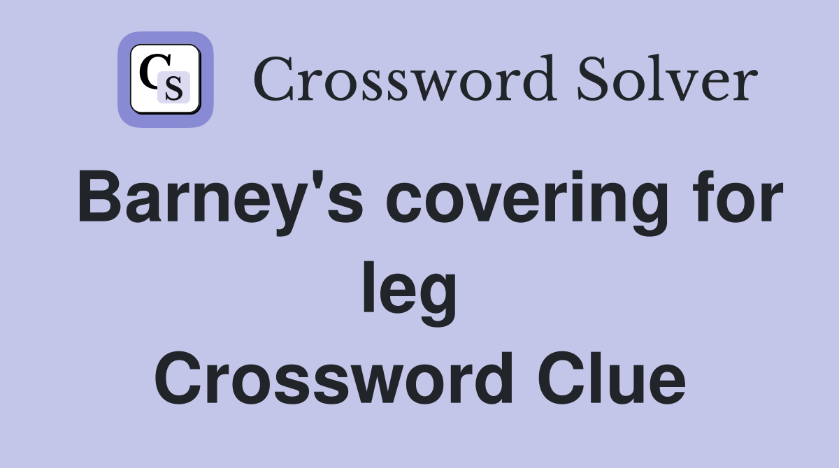 Barney's covering for leg  Crossword Clue
