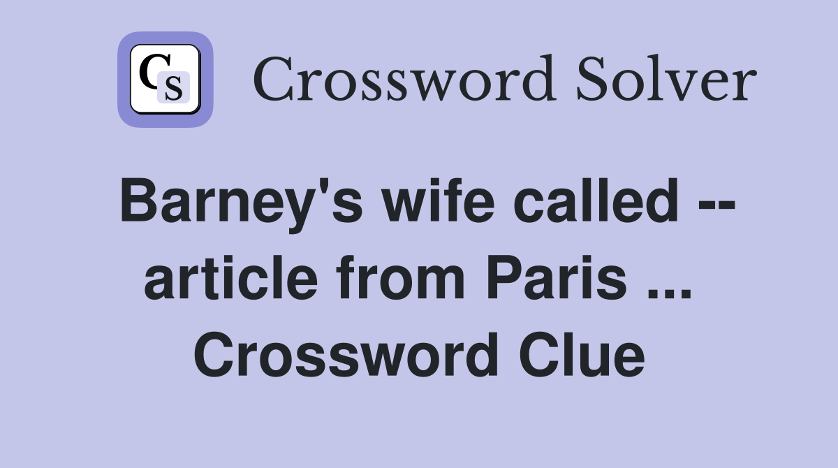 Barney's wife called -- article from Paris ... Crossword Clue