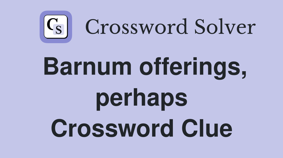 Barnum offerings, perhaps Crossword Clue