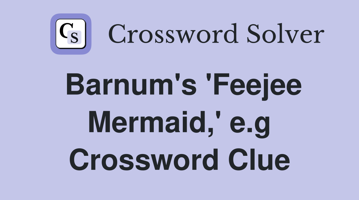 Barnum's 'Feejee Mermaid,' e.g Crossword Clue