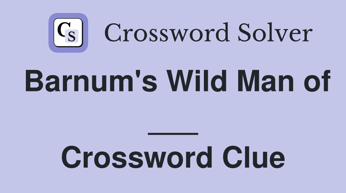 Barnum's Wild Man of ___ Crossword Clue