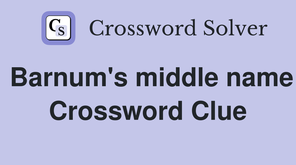 Barnum's middle name Crossword Clue