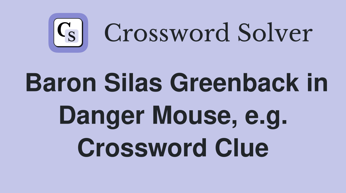 Baron Silas Greenback in Danger Mouse, e.g. Crossword Clue