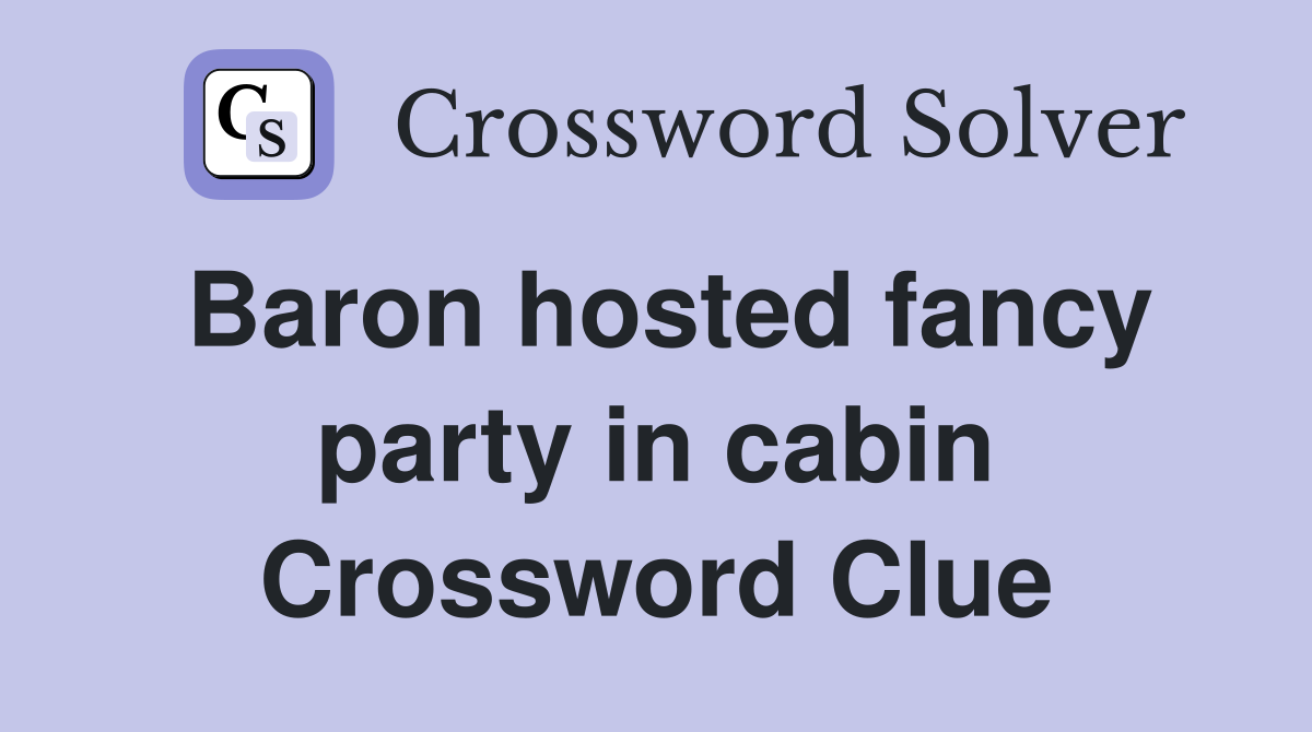 Baron hosted fancy party in cabin Crossword Clue
