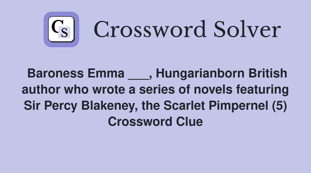 Baroness Emma ___, Hungarianborn British author who wrote a series of novels featuring Sir Percy Blakeney, the Scarlet Pimpernel (5) Crossword Clue