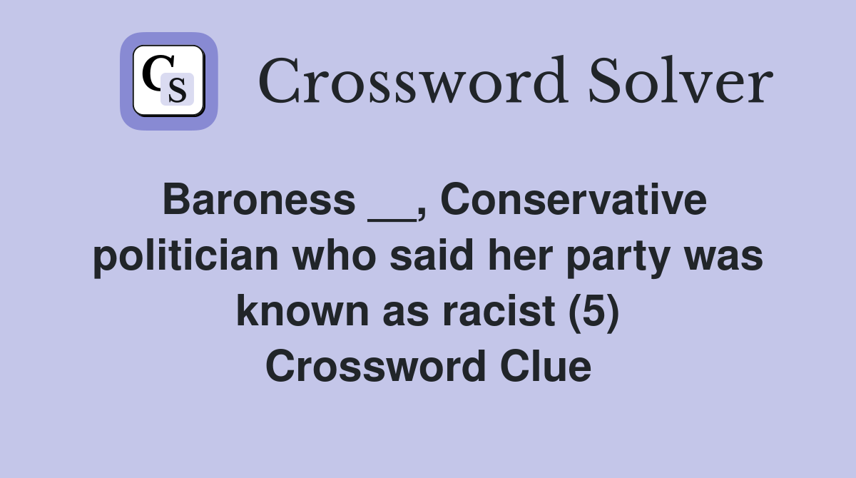 Baroness __, Conservative politician who said her party was known as racist (5) Crossword Clue