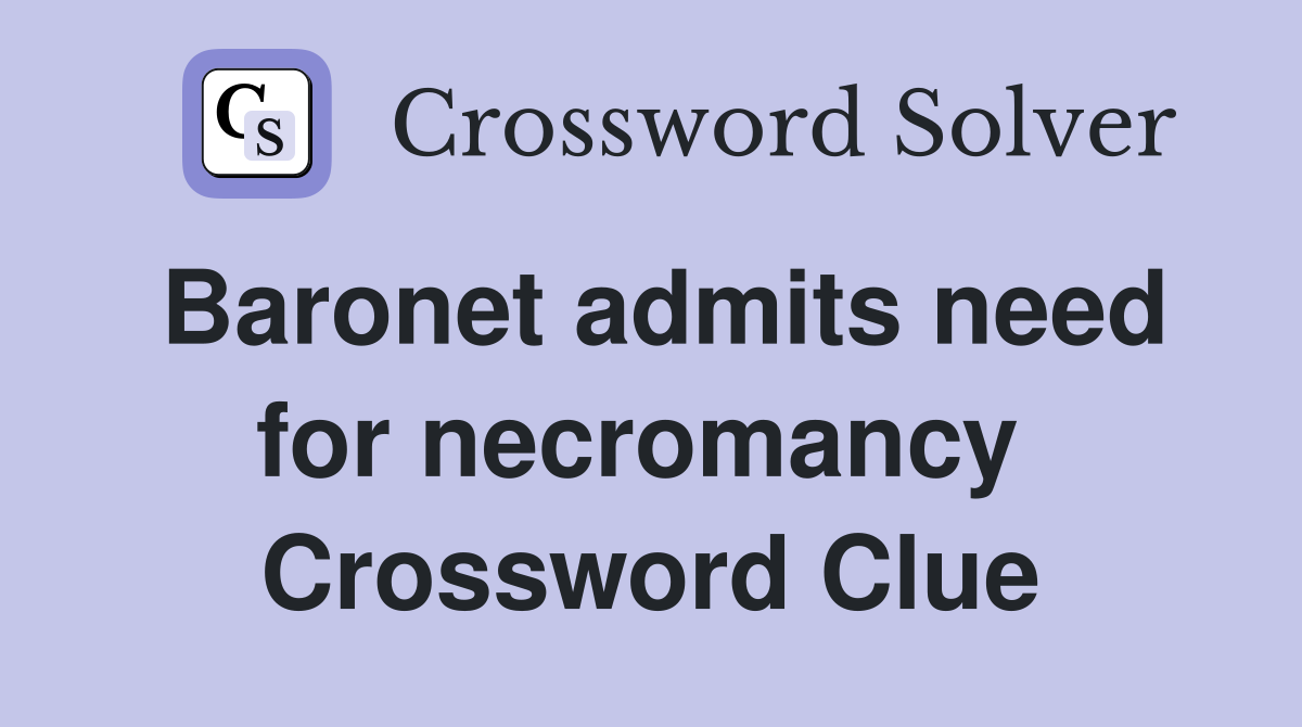 Baronet admits need for necromancy  Crossword Clue