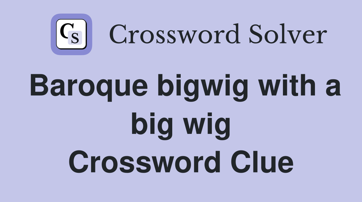Baroque bigwig with a big wig Crossword Clue