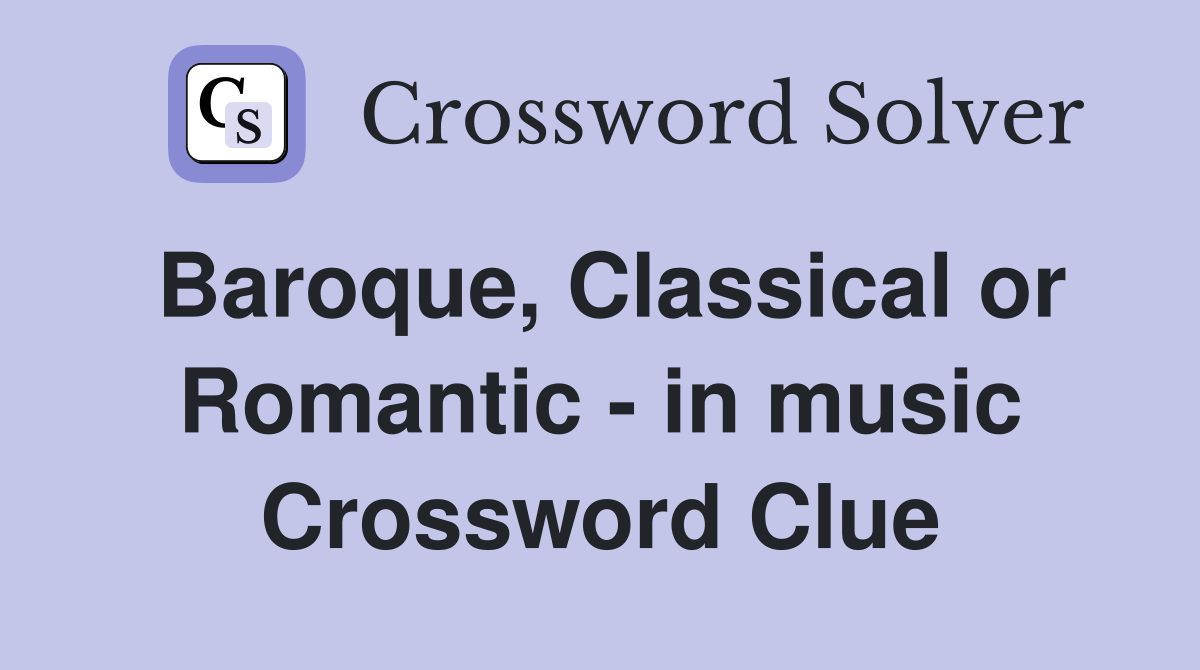Baroque, Classical or Romantic - in music Crossword Clue