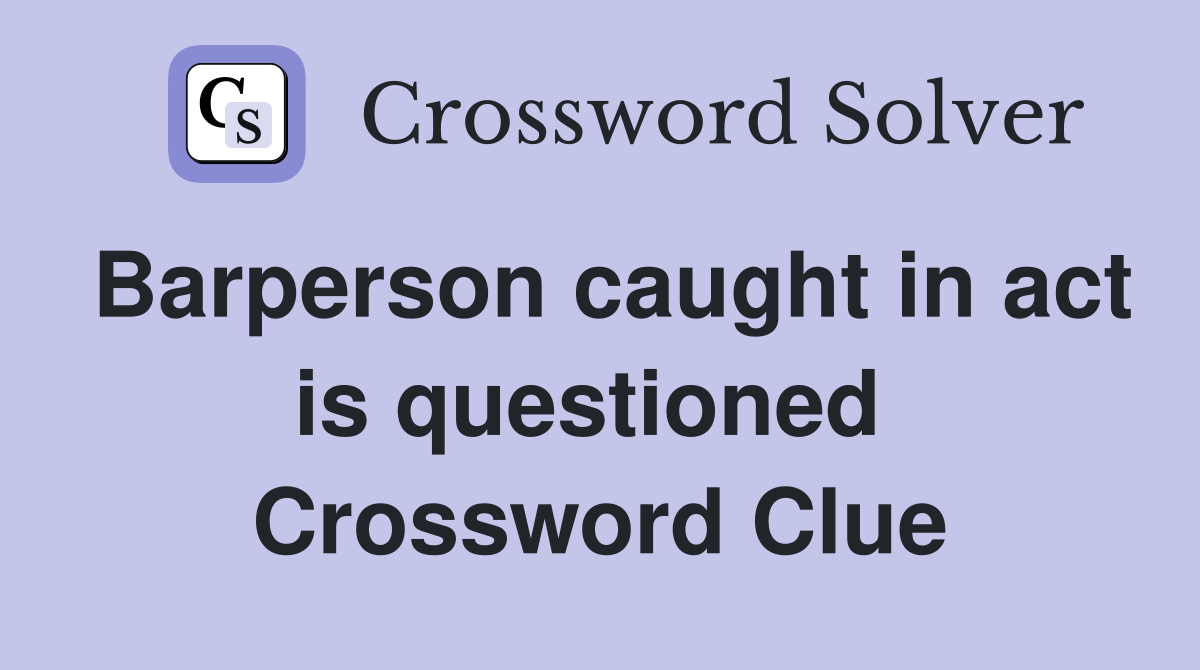 Barperson caught in act is questioned  Crossword Clue
