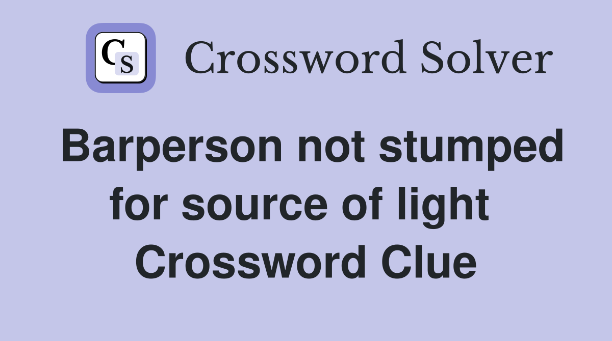 Barperson not stumped for source of light  Crossword Clue