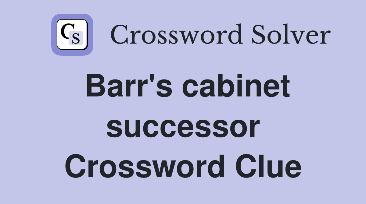 Barr's cabinet successor Crossword Clue