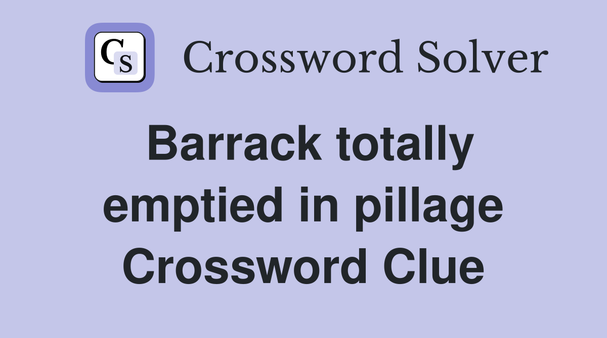 Barrack totally emptied in pillage Crossword Clue