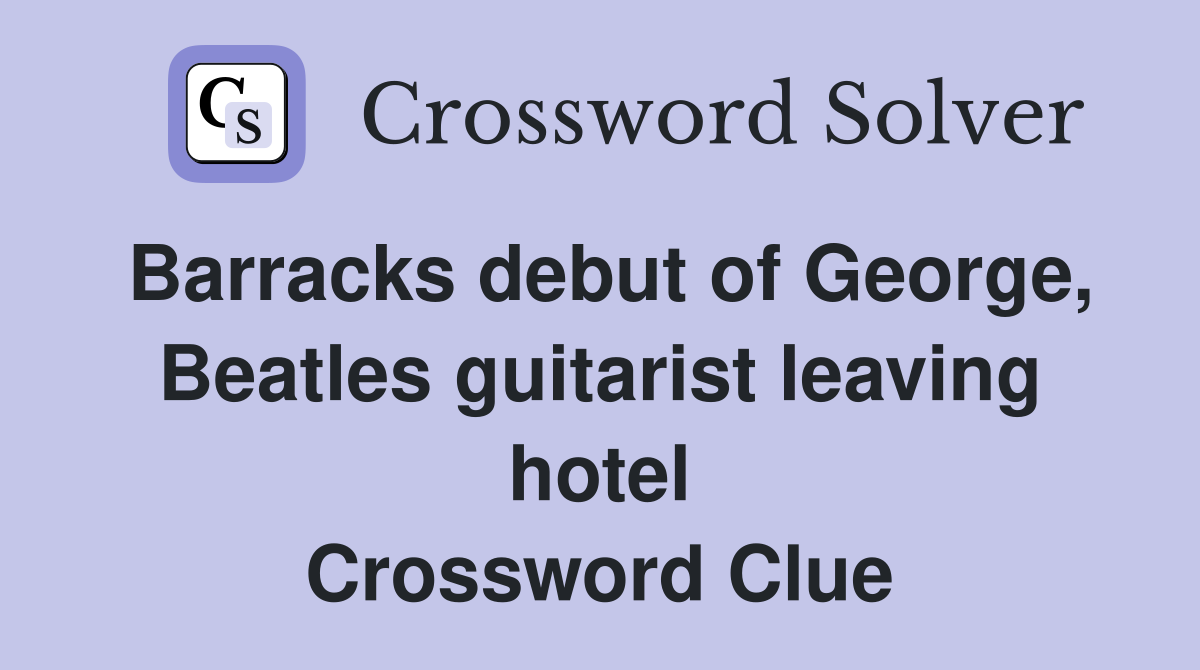 Barracks debut of George, Beatles guitarist leaving hotel Crossword Clue