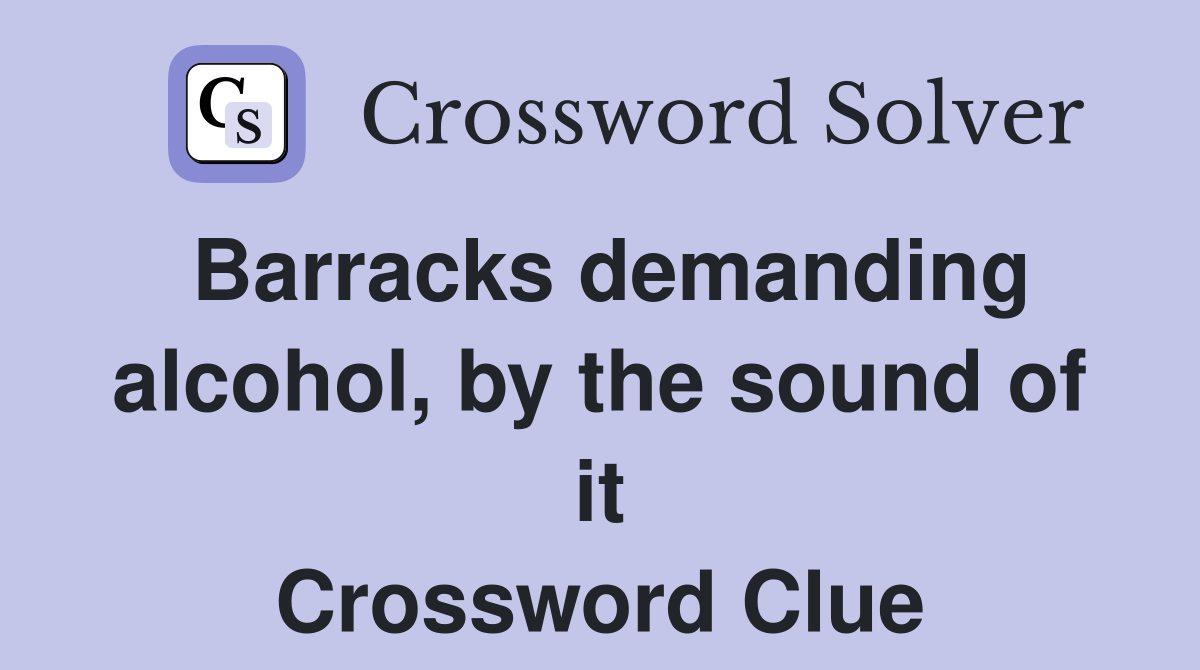 Barracks demanding alcohol, by the sound of it Crossword Clue