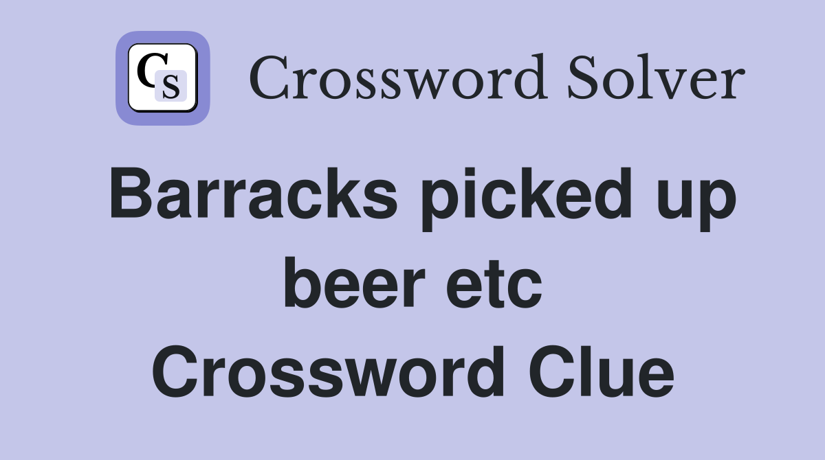 Barracks picked up beer etc Crossword Clue