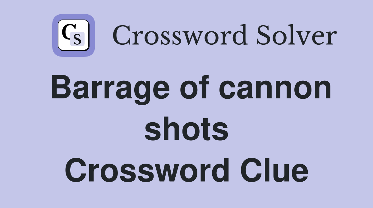 Barrage of cannon shots Crossword Clue