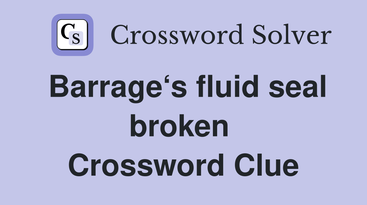 Barrage‘s fluid seal broken  Crossword Clue