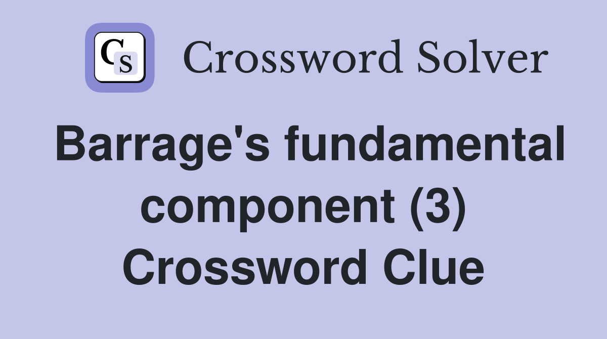 Barrage's fundamental component (3) Crossword Clue