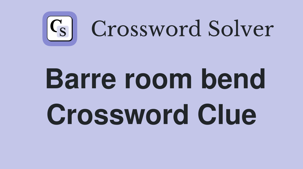 Barre room bend Crossword Clue