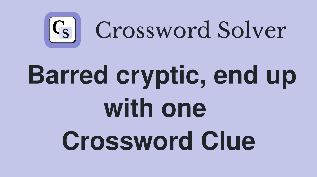 Barred cryptic, end up with one  Crossword Clue