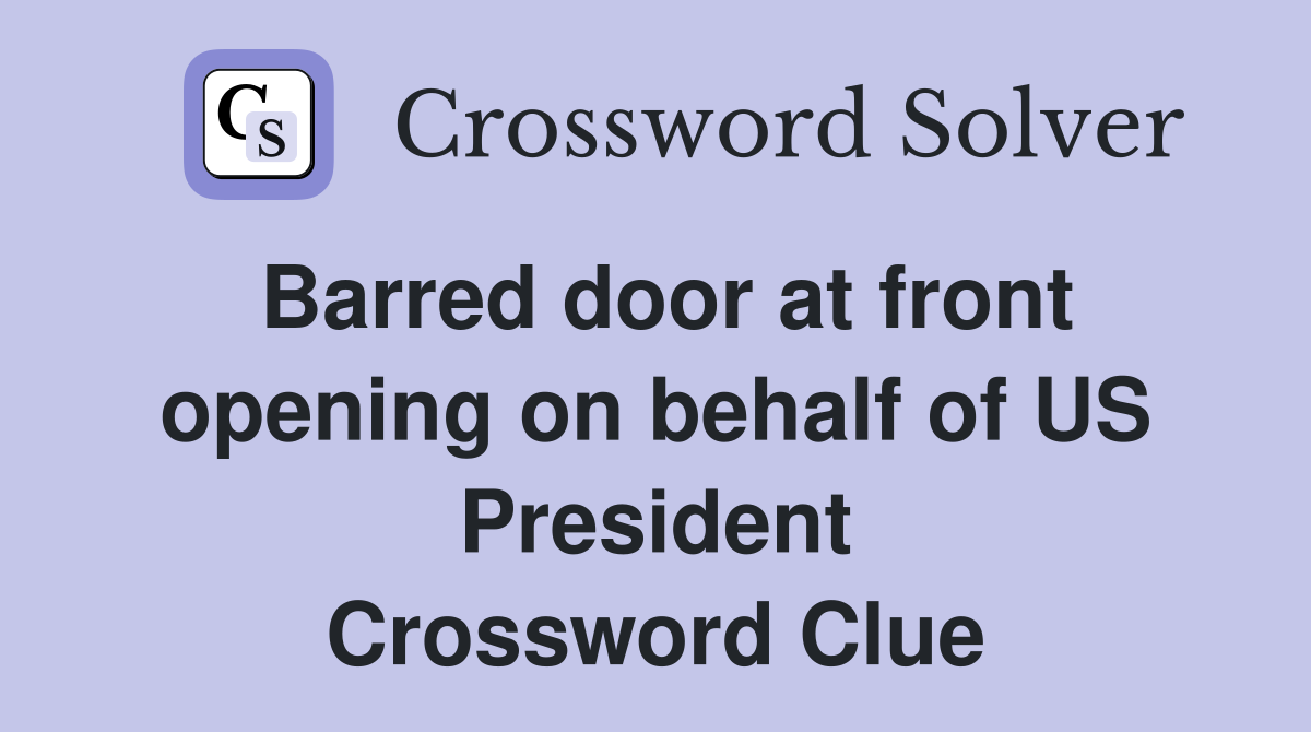 Barred door at front opening on behalf of US President Crossword Clue