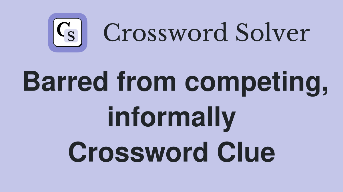Barred from competing, informally Crossword Clue