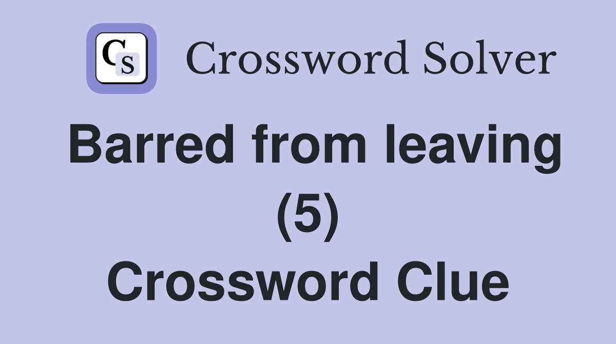 Barred from leaving (5) Crossword Clue
