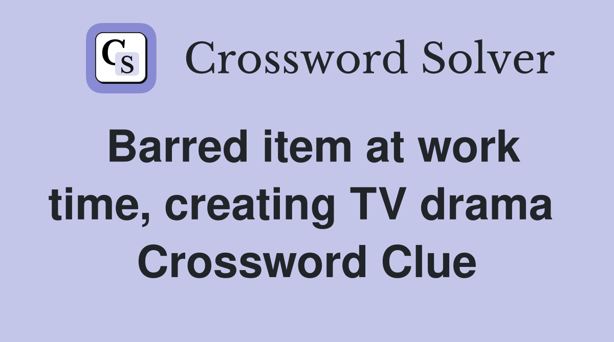 Barred item at work time, creating TV drama  Crossword Clue