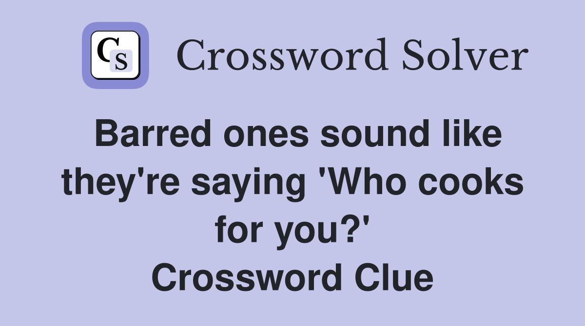 Barred ones sound like they're saying 'Who cooks for you?' Crossword Clue