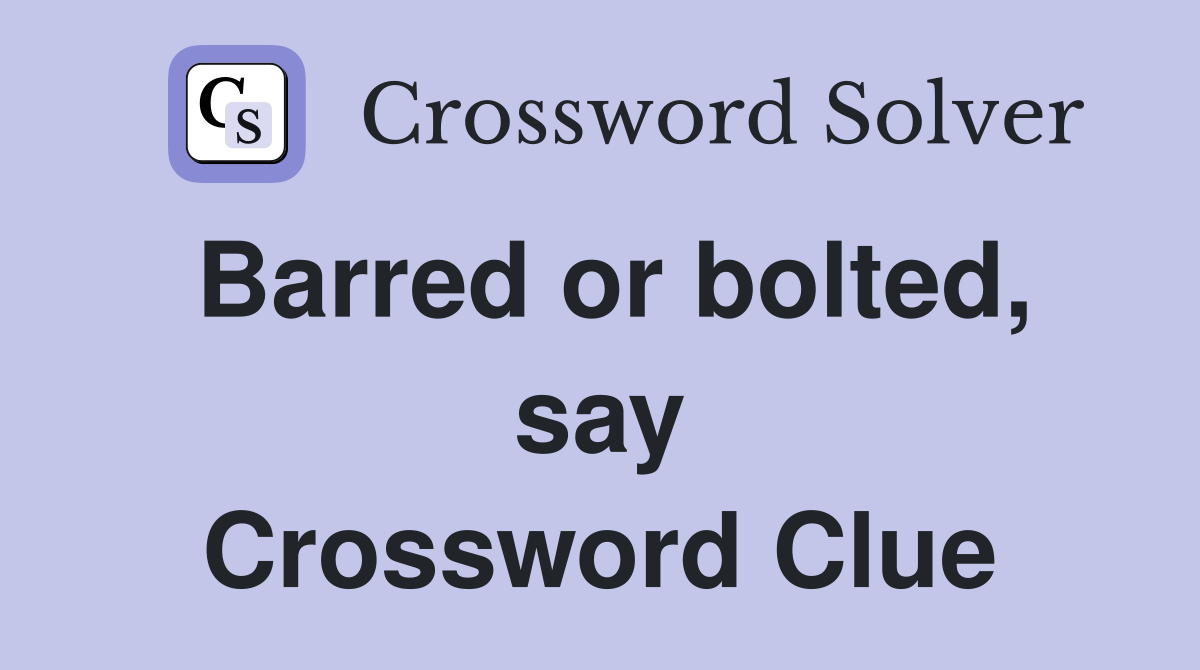 Barred or bolted, say Crossword Clue