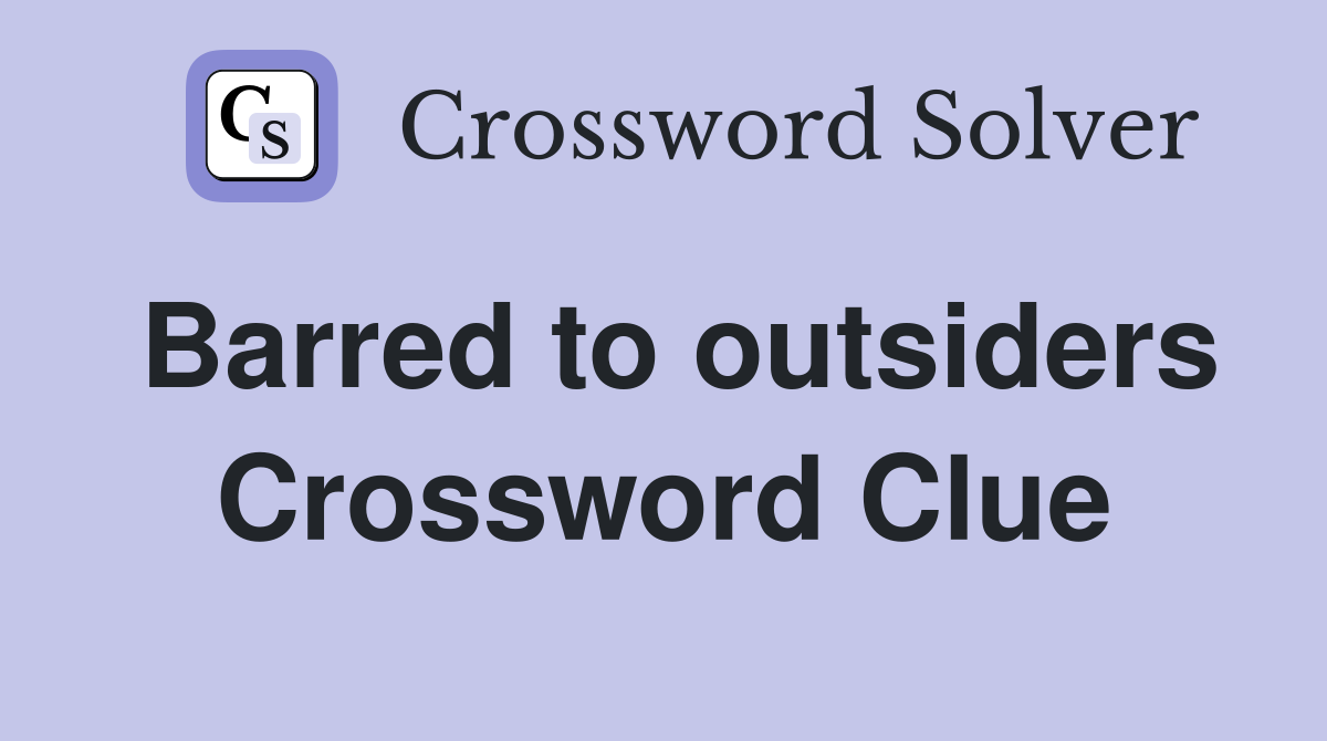 Barred to outsiders Crossword Clue