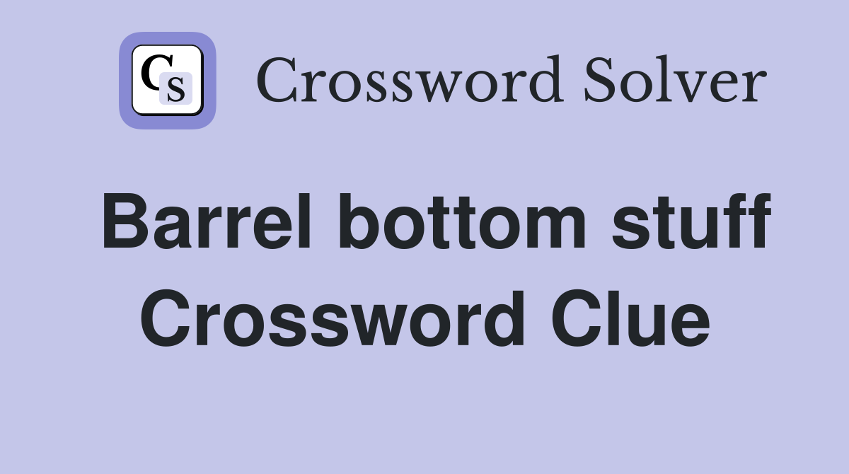 Barrel bottom stuff Crossword Clue