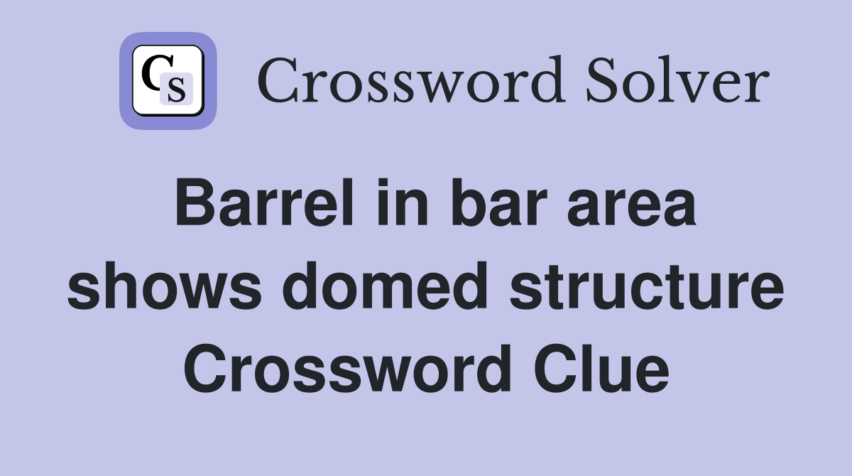 Barrel in bar area shows domed structure Crossword Clue