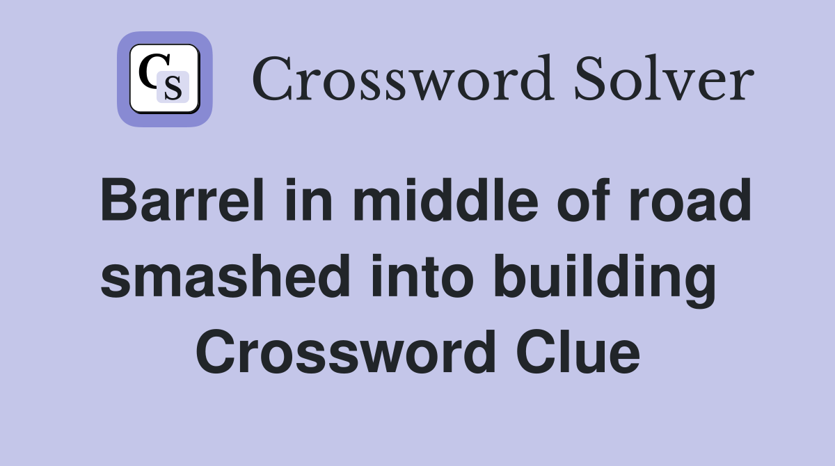 Barrel in middle of road smashed into building  Crossword Clue