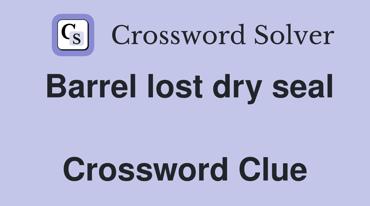 Barrel lost dry seal  Crossword Clue